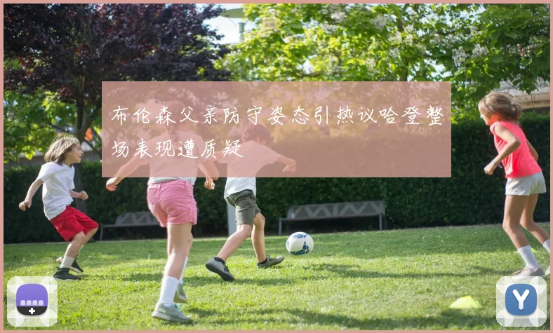 布伦森父亲防守姿态引热议哈登整场表现遭质疑