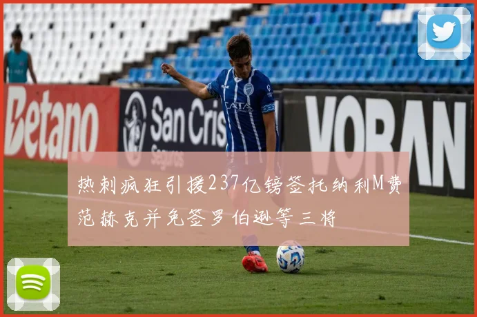 热刺疯狂引援237亿镑签托纳利M费范赫克并免签罗伯逊等三将