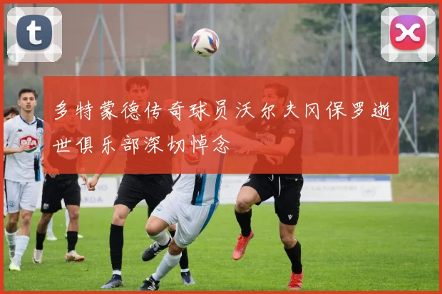 多特蒙德传奇球员沃尔夫冈保罗逝世俱乐部深切悼念