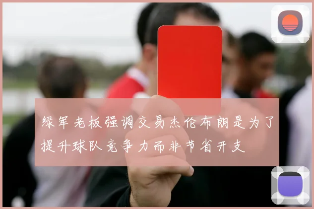 绿军老板强调交易杰伦布朗是为了提升球队竞争力而非节省开支