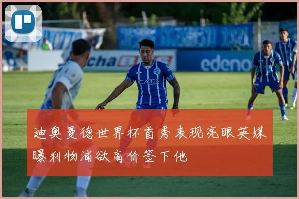 迪奥曼德世界杯首秀表现亮眼英媒曝利物浦欲高价签下他
