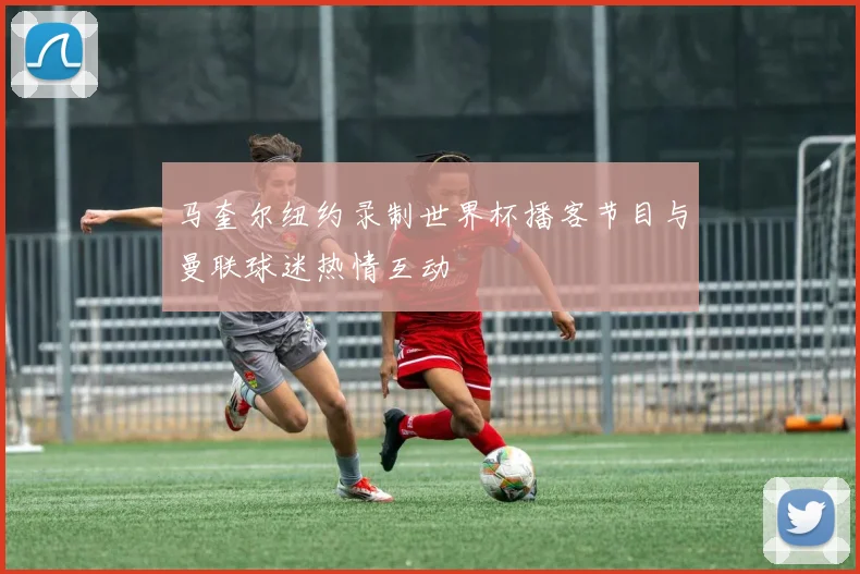 马奎尔纽约录制世界杯播客节目与曼联球迷热情互动