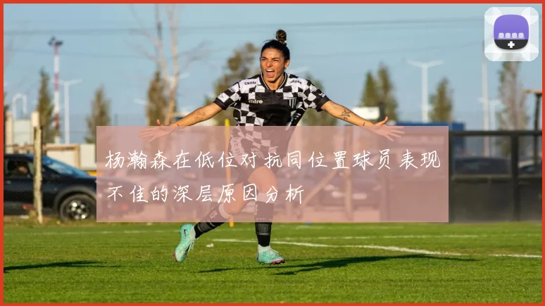 杨瀚森在低位对抗同位置球员表现不佳的深层原因分析